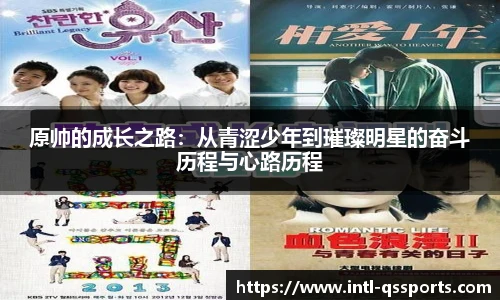 原帅的成长之路：从青涩少年到璀璨明星的奋斗历程与心路历程