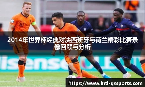 2014年世界杯经典对决西班牙与荷兰精彩比赛录像回顾与分析