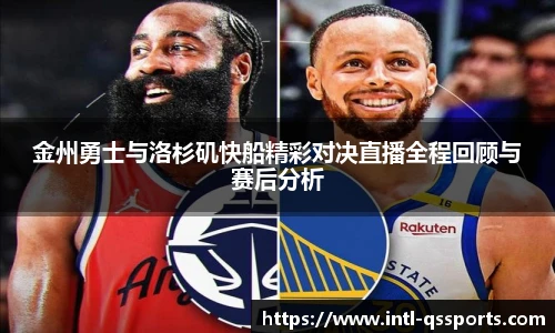 金州勇士与洛杉矶快船精彩对决直播全程回顾与赛后分析